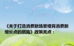 《关于打造消费新场景培育消费新增长点的措施》政策亮点：