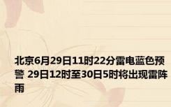 北京6月29日11时22分雷电蓝色预警 29日12时至30日5时将出现雷阵雨