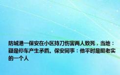 防城港一保安在小区持刀伤害两人致死，当地：疑是停车产生矛盾。保安同事：他平时是挺老实的一个人