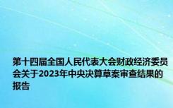 第十四届全国人民代表大会财政经济委员会关于2023年中央决算草案审查结果的报告