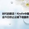 时代的眼泪！Kindle中国电子书店今日停止云端下载服务