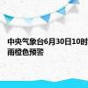 中央气象台6月30日10时发布暴雨橙色预警