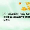 F1、格斗和电竞！沙特大力发展国际体育赛事 2030年体育产业规模有望超220亿美元