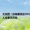 太突然！价格暴涨近50%，很多人全家天天吃