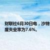 财联社6月30日电，沙特第一季度失业率为7.6%。