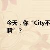 今天，你“City不City啊”？