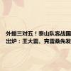 外援三对五！泰山队客战国安首发出炉：王大雷、克雷桑先发