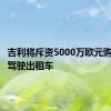 吉利将斥资5000万欧元购置无人驾驶出租车