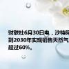 财联社6月30日电，沙特阿美计划到2030年实现销售天然气产量增长超过60%。