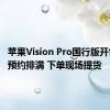 苹果Vision Pro国行版开售 演示预约排满 下单现场提货