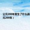 公元200年发生了什么战争（公元200年）