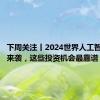 下周关注丨2024世界人工智能大会来袭，这些投资机会最靠谱