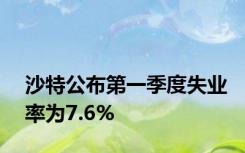 沙特公布第一季度失业率为7.6%