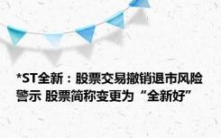 *ST全新：股票交易撤销退市风险警示 股票简称变更为“全新好”