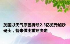 美国以天气原因拆除2.3亿美元加沙码头，暂未做出重建决定