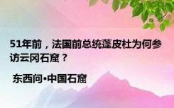 51年前，法国前总统蓬皮杜为何参访云冈石窟？| 东西问·中国石窟