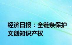 经济日报：全链条保护文创知识产权