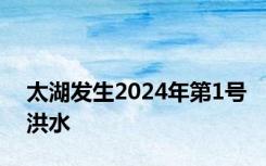 太湖发生2024年第1号洪水