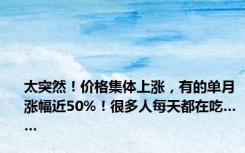 太突然！价格集体上涨，有的单月涨幅近50%！很多人每天都在吃……