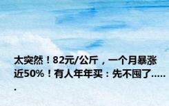 太突然！82元/公斤，一个月暴涨近50%！有人年年买：先不囤了......