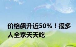 价格飙升近50%！很多人全家天天吃