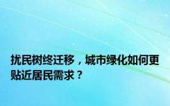 扰民树终迁移，城市绿化如何更贴近居民需求？