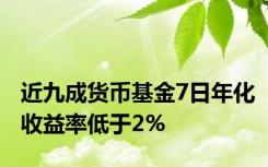 近九成货币基金7日年化收益率低于2%