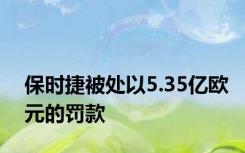 保时捷被处以5.35亿欧元的罚款