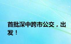 首批深中跨市公交，出发！