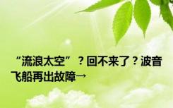 “流浪太空”？回不来了？波音飞船再出故障→