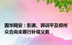 国华网安：彭瀛、郭训平及郑州众合尚未履行补偿义务