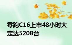 零跑C16上市48小时大定达5208台