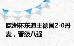 欧洲杯东道主德国2-0丹麦，晋级八强