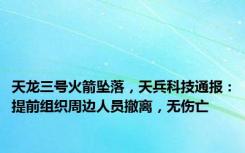 天龙三号火箭坠落，天兵科技通报：提前组织周边人员撤离，无伤亡