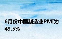 6月份中国制造业PMI为49.5%