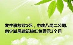 发生事故致1死，中建八局二公司、南宁胤晟建筑被红色警示3个月