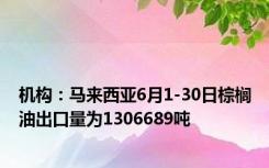 机构：马来西亚6月1-30日棕榈油出口量为1306689吨