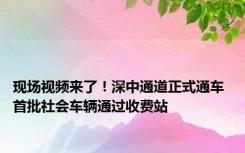 现场视频来了！深中通道正式通车 首批社会车辆通过收费站