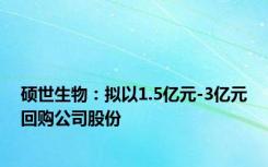 硕世生物：拟以1.5亿元-3亿元回购公司股份