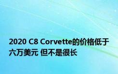 2020 C8 Corvette的价格低于六万美元 但不是很长