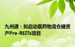 九州通：拟启动医药物流仓储资产Pre-REITs项目