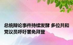 总统辩论事件持续发酵 多位共和党议员呼吁罢免拜登