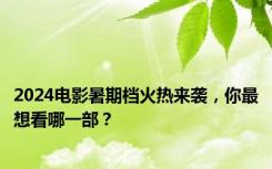 2024电影暑期档火热来袭，你最想看哪一部？