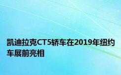 凯迪拉克CT5轿车在2019年纽约车展前亮相