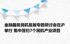 金融服务民机发展专题研讨会在沪举行 集中签约7个民机产业项目