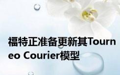 福特正准备更新其Tourneo Courier模型