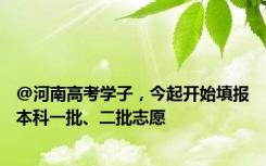 @河南高考学子，今起开始填报本科一批、二批志愿