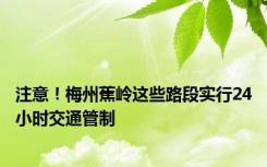 注意！梅州蕉岭这些路段实行24小时交通管制