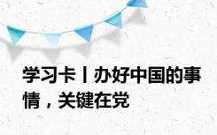 学习卡丨办好中国的事情，关键在党