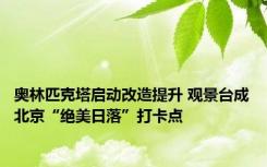 奥林匹克塔启动改造提升 观景台成北京“绝美日落”打卡点